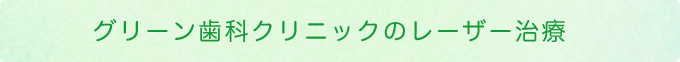 グリーン歯科クリニックのレーザー治療
