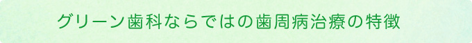 グリーン歯科ならではの歯周病治療の特徴