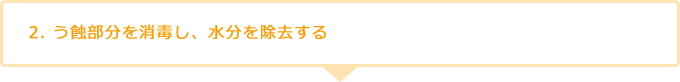 2. う蝕部分を消毒し、水分を除去する